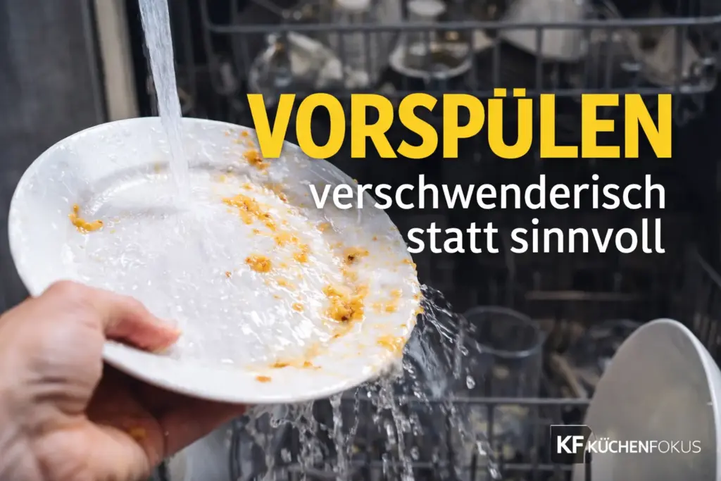 Ein Teller wird vor der offenen Spülmaschine unter fließendem Wasser abgespült, mit der Aufschrift „Vorspülen verschwenderisch statt sinnvoll“ und dem Küchenfokus-Logo unten rechts.